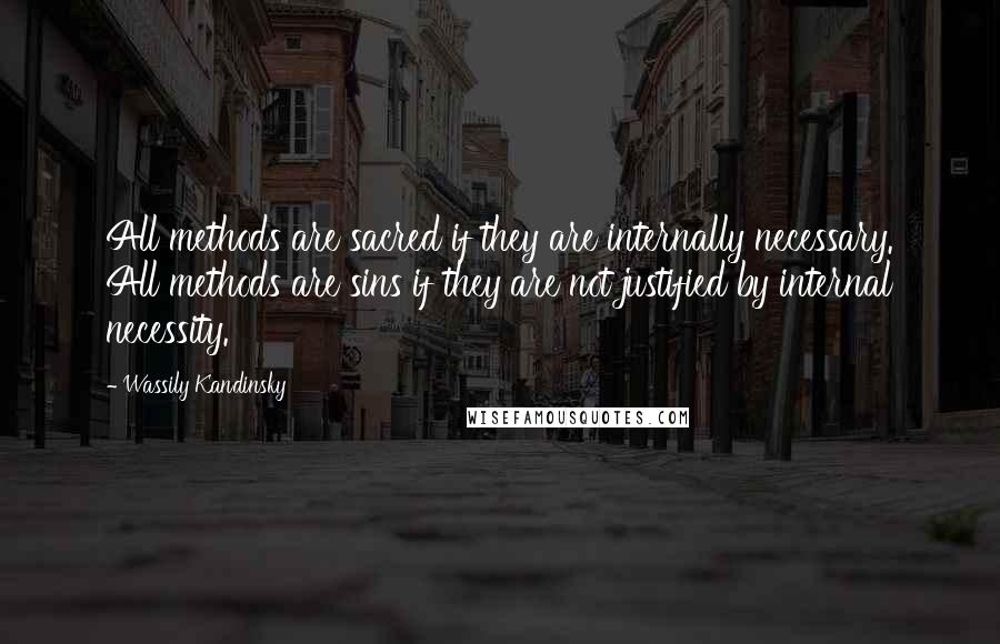 Wassily Kandinsky Quotes: All methods are sacred if they are internally necessary. All methods are sins if they are not justified by internal necessity.