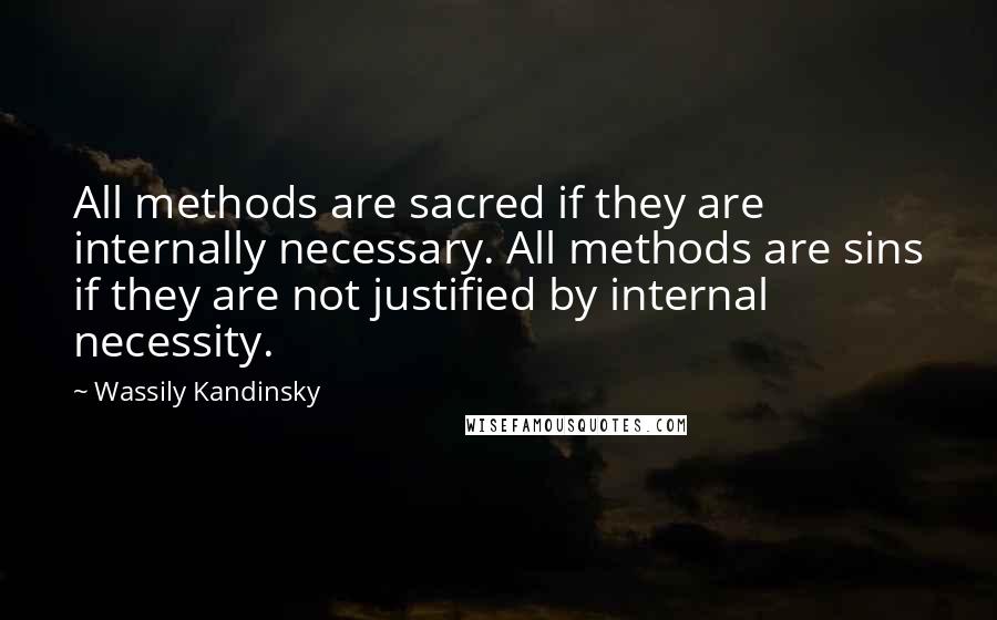 Wassily Kandinsky Quotes: All methods are sacred if they are internally necessary. All methods are sins if they are not justified by internal necessity.