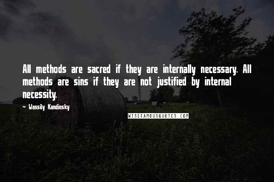 Wassily Kandinsky Quotes: All methods are sacred if they are internally necessary. All methods are sins if they are not justified by internal necessity.