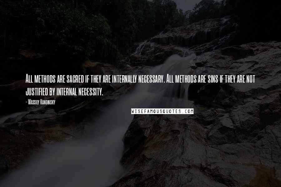 Wassily Kandinsky Quotes: All methods are sacred if they are internally necessary. All methods are sins if they are not justified by internal necessity.