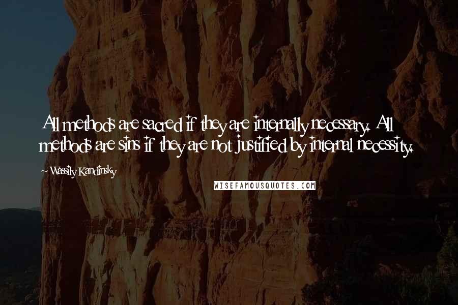 Wassily Kandinsky Quotes: All methods are sacred if they are internally necessary. All methods are sins if they are not justified by internal necessity.