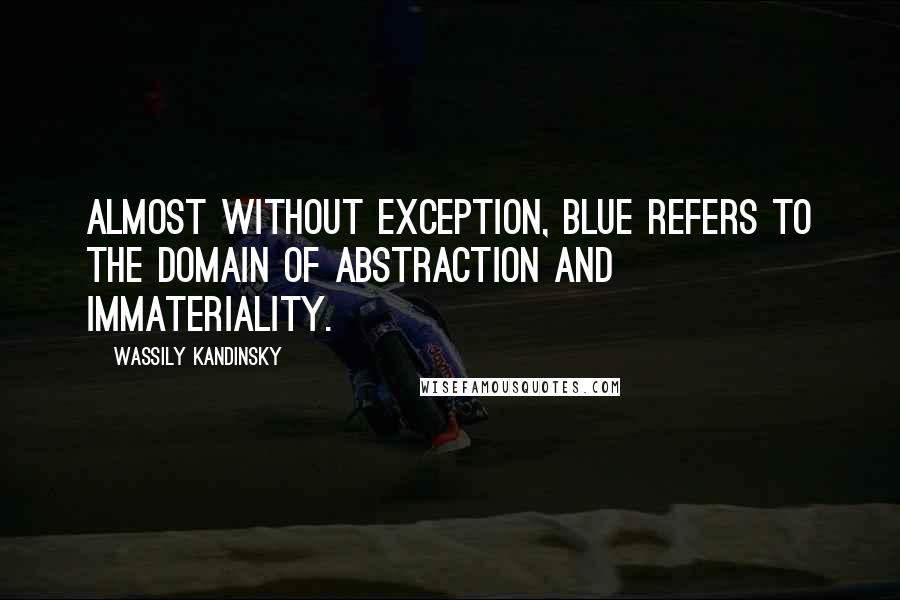 Wassily Kandinsky Quotes: Almost without exception, blue refers to the domain of abstraction and immateriality.