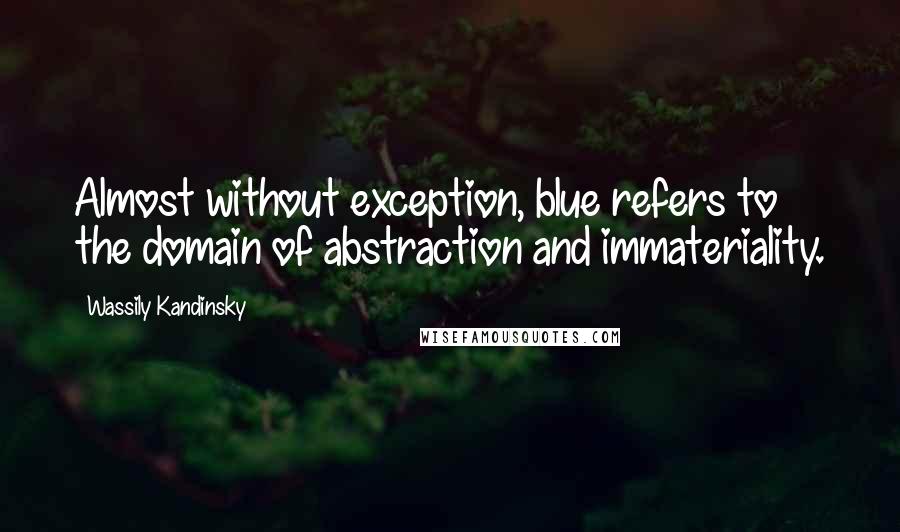 Wassily Kandinsky Quotes: Almost without exception, blue refers to the domain of abstraction and immateriality.