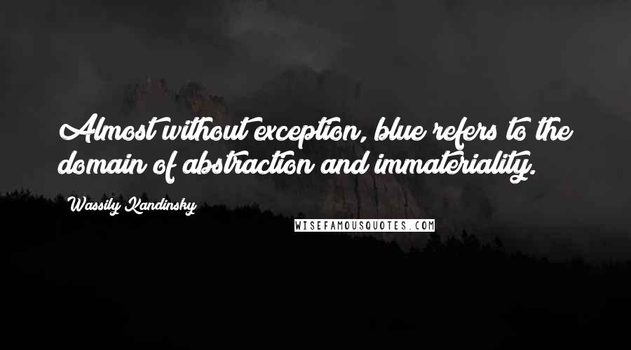 Wassily Kandinsky Quotes: Almost without exception, blue refers to the domain of abstraction and immateriality.