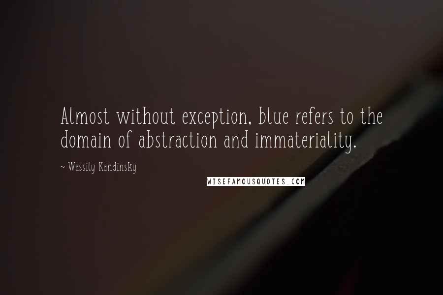 Wassily Kandinsky Quotes: Almost without exception, blue refers to the domain of abstraction and immateriality.