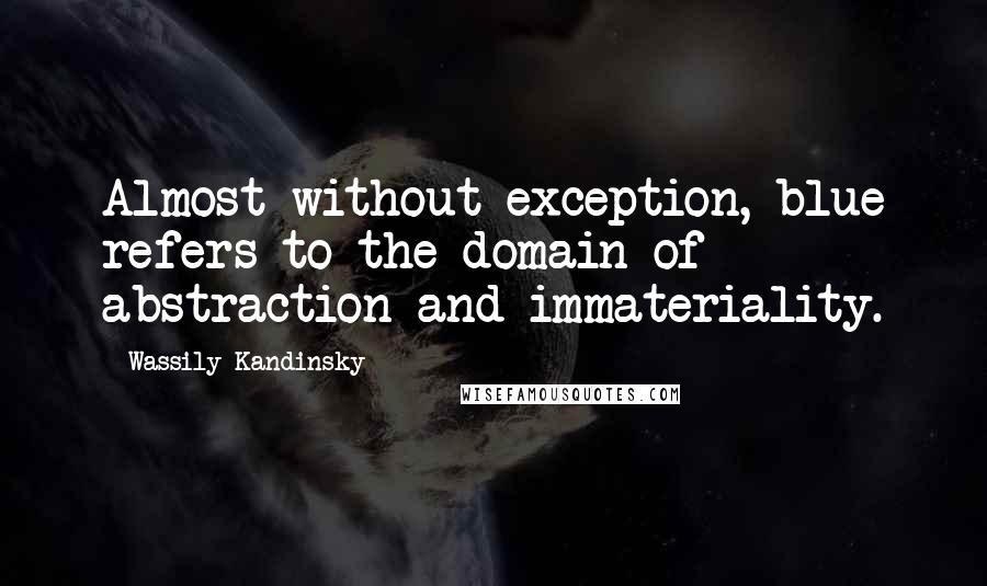 Wassily Kandinsky Quotes: Almost without exception, blue refers to the domain of abstraction and immateriality.