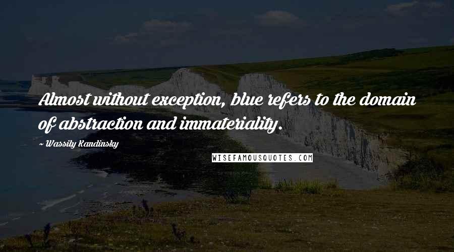 Wassily Kandinsky Quotes: Almost without exception, blue refers to the domain of abstraction and immateriality.