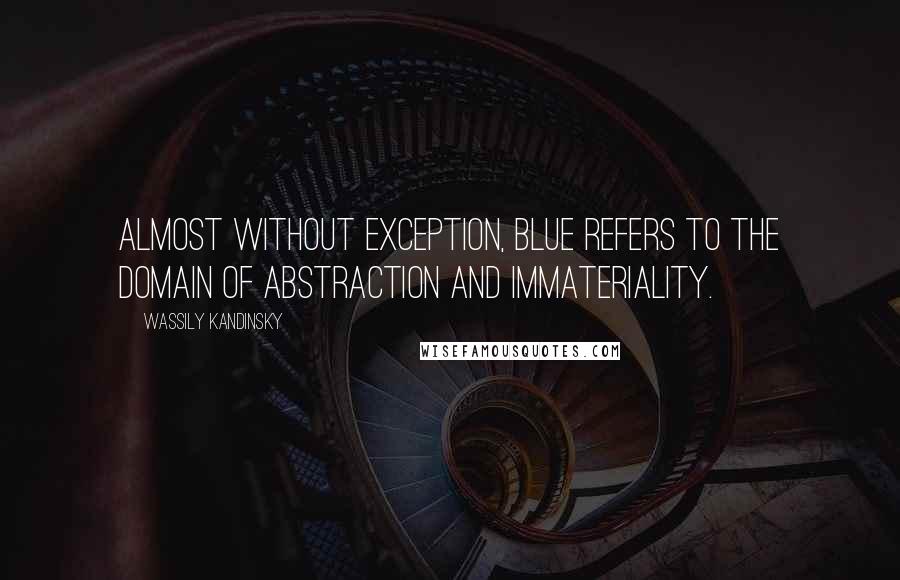 Wassily Kandinsky Quotes: Almost without exception, blue refers to the domain of abstraction and immateriality.