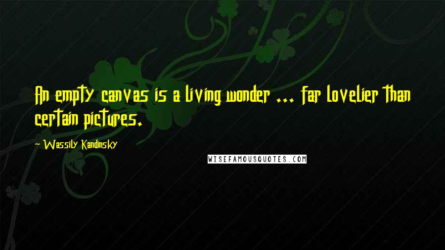 Wassily Kandinsky Quotes: An empty canvas is a living wonder ... far lovelier than certain pictures.