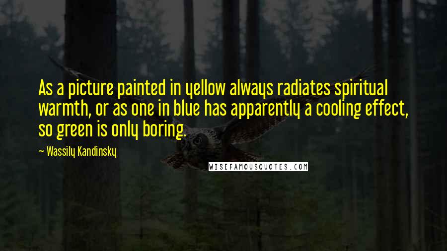 Wassily Kandinsky Quotes: As a picture painted in yellow always radiates spiritual warmth, or as one in blue has apparently a cooling effect, so green is only boring.