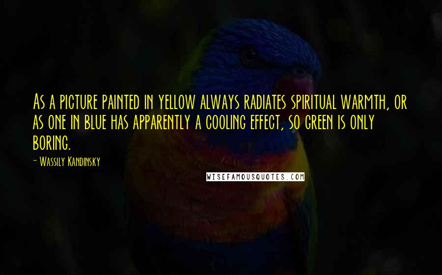 Wassily Kandinsky Quotes: As a picture painted in yellow always radiates spiritual warmth, or as one in blue has apparently a cooling effect, so green is only boring.