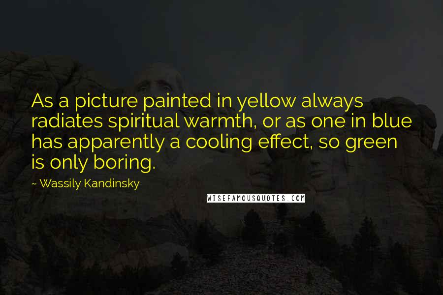 Wassily Kandinsky Quotes: As a picture painted in yellow always radiates spiritual warmth, or as one in blue has apparently a cooling effect, so green is only boring.
