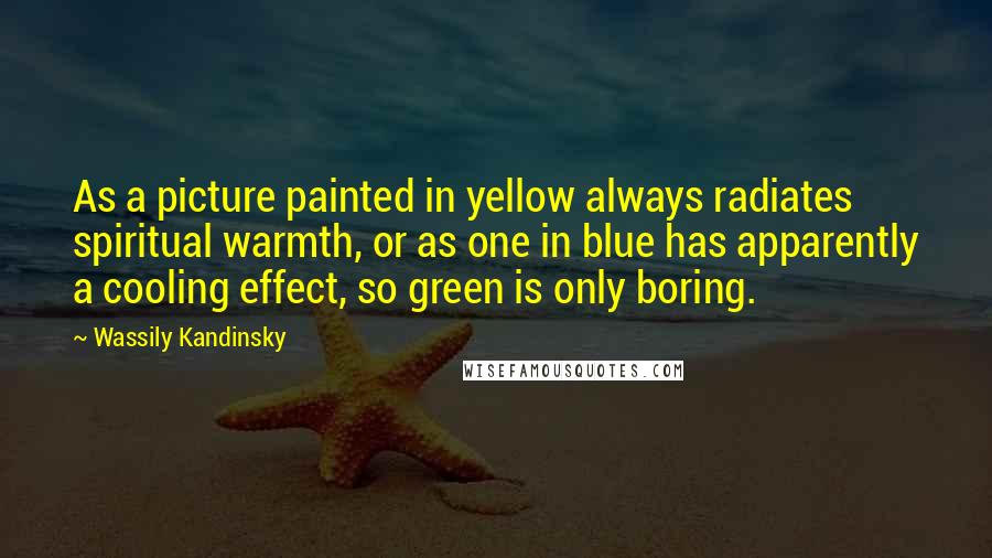 Wassily Kandinsky Quotes: As a picture painted in yellow always radiates spiritual warmth, or as one in blue has apparently a cooling effect, so green is only boring.