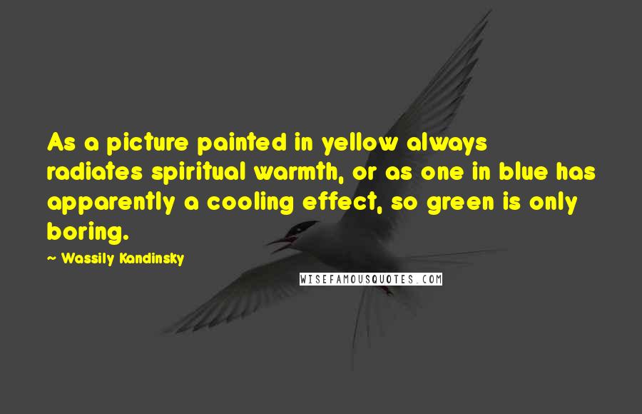 Wassily Kandinsky Quotes: As a picture painted in yellow always radiates spiritual warmth, or as one in blue has apparently a cooling effect, so green is only boring.