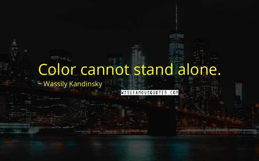 Wassily Kandinsky Quotes: Color cannot stand alone.