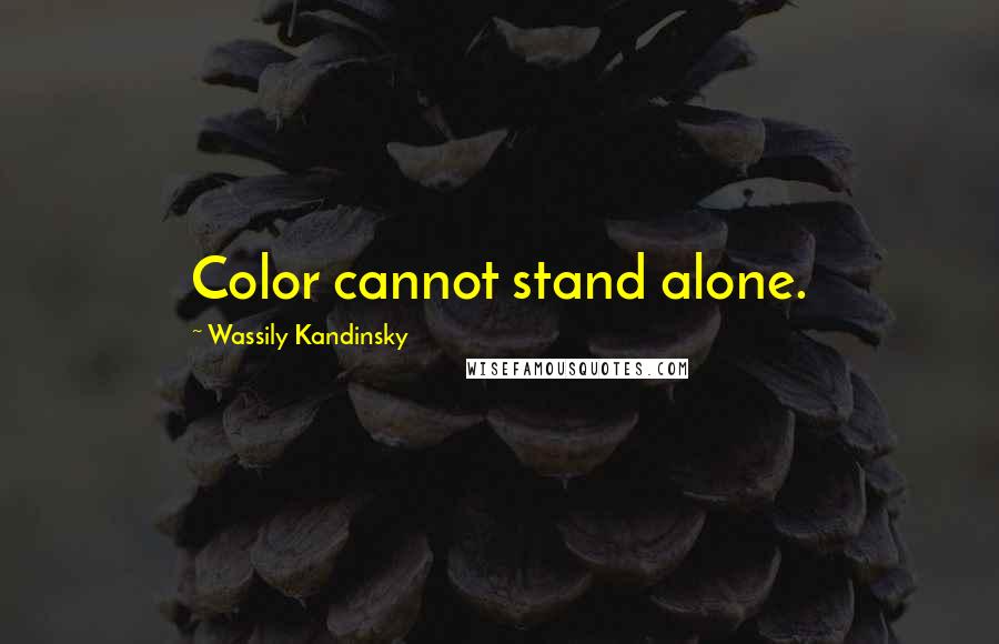 Wassily Kandinsky Quotes: Color cannot stand alone.