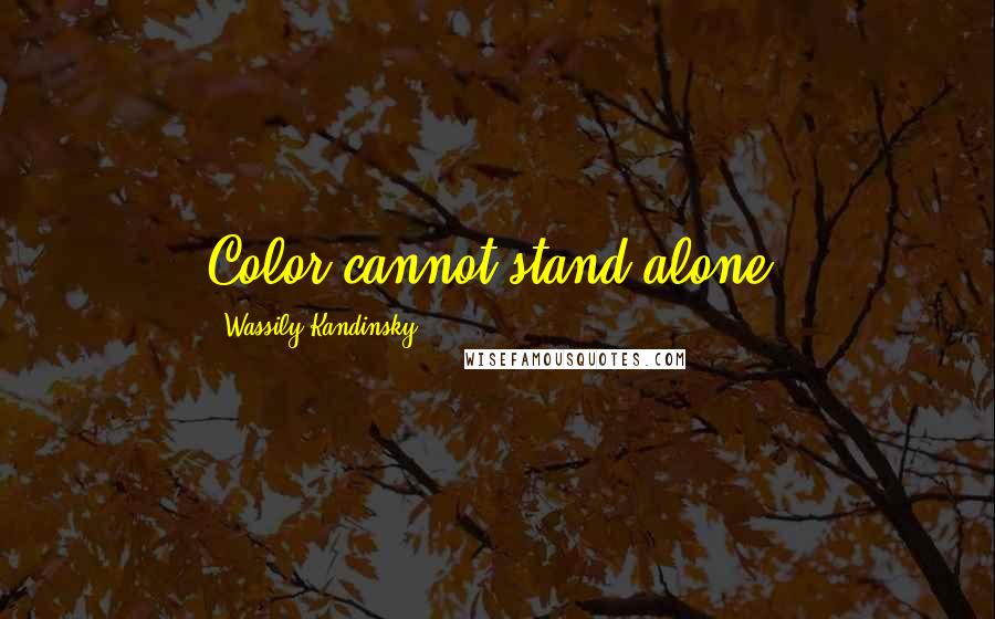 Wassily Kandinsky Quotes: Color cannot stand alone.