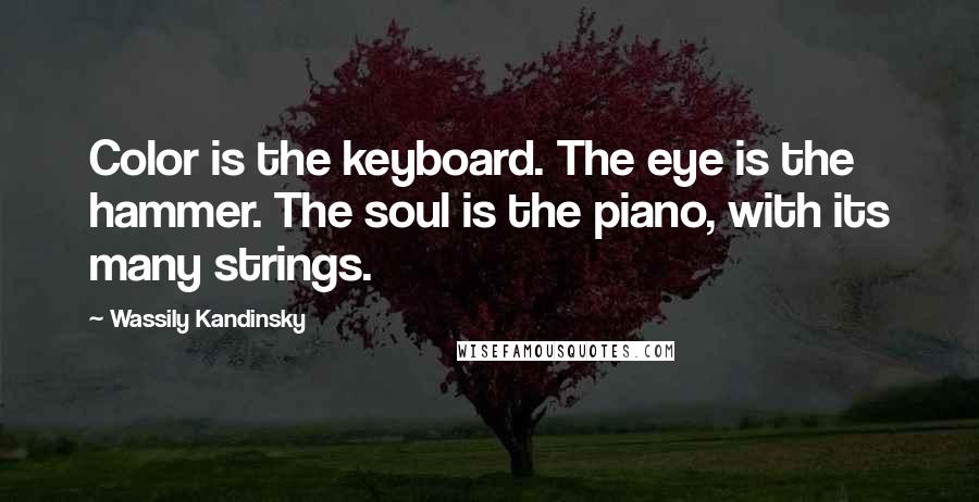 Wassily Kandinsky Quotes: Color is the keyboard. The eye is the hammer. The soul is the piano, with its many strings.