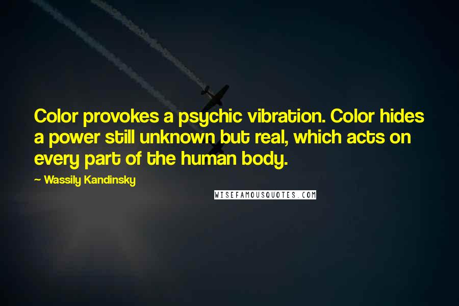 Wassily Kandinsky Quotes: Color provokes a psychic vibration. Color hides a power still unknown but real, which acts on every part of the human body.