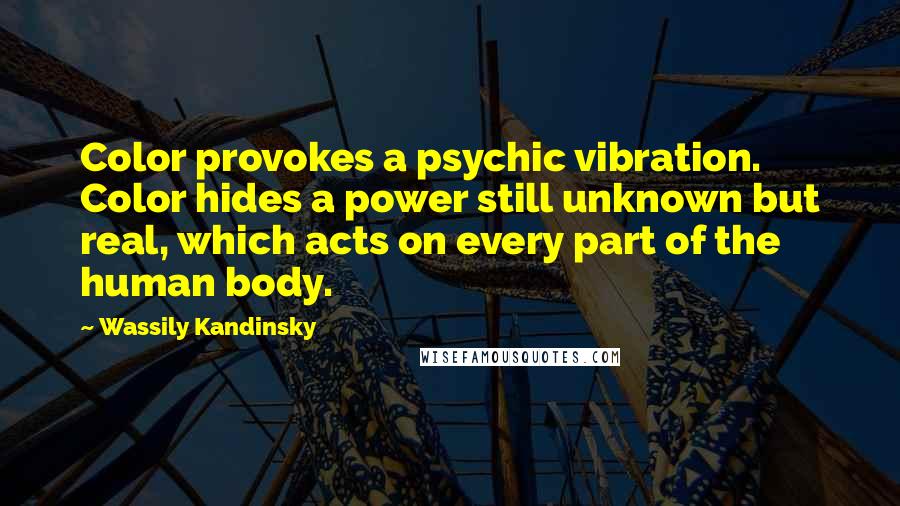 Wassily Kandinsky Quotes: Color provokes a psychic vibration. Color hides a power still unknown but real, which acts on every part of the human body.