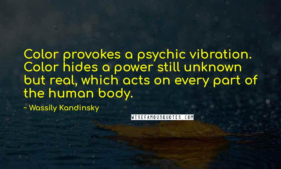 Wassily Kandinsky Quotes: Color provokes a psychic vibration. Color hides a power still unknown but real, which acts on every part of the human body.