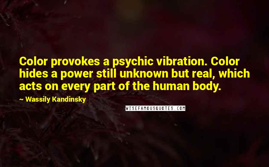 Wassily Kandinsky Quotes: Color provokes a psychic vibration. Color hides a power still unknown but real, which acts on every part of the human body.