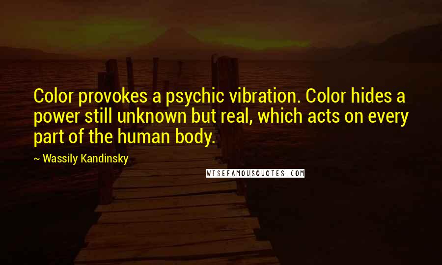 Wassily Kandinsky Quotes: Color provokes a psychic vibration. Color hides a power still unknown but real, which acts on every part of the human body.