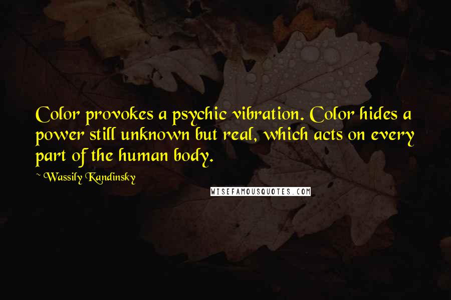 Wassily Kandinsky Quotes: Color provokes a psychic vibration. Color hides a power still unknown but real, which acts on every part of the human body.