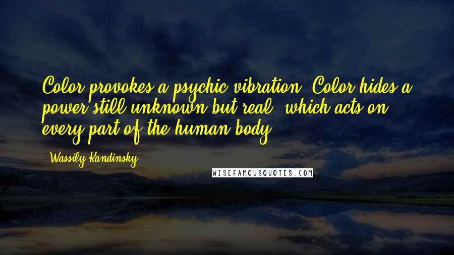 Wassily Kandinsky Quotes: Color provokes a psychic vibration. Color hides a power still unknown but real, which acts on every part of the human body.