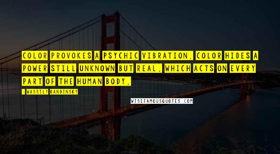 Wassily Kandinsky Quotes: Color provokes a psychic vibration. Color hides a power still unknown but real, which acts on every part of the human body.
