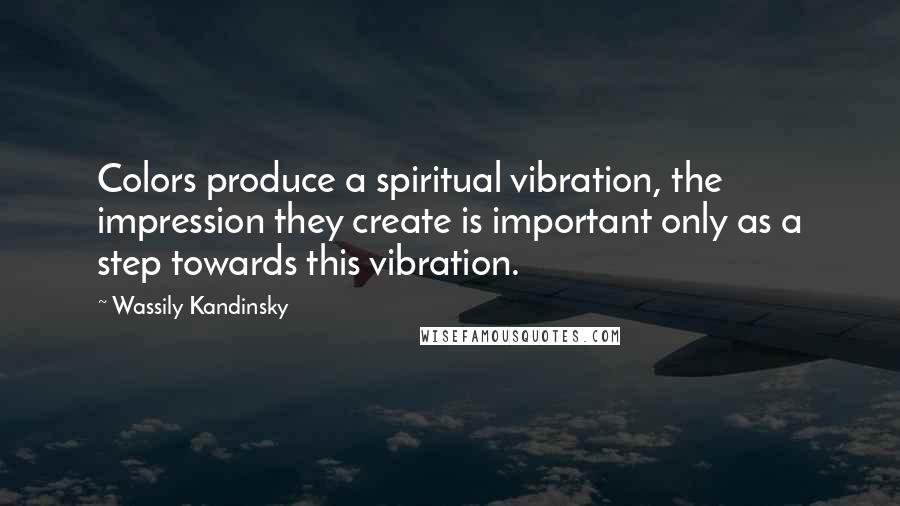 Wassily Kandinsky Quotes: Colors produce a spiritual vibration, the impression they create is important only as a step towards this vibration.