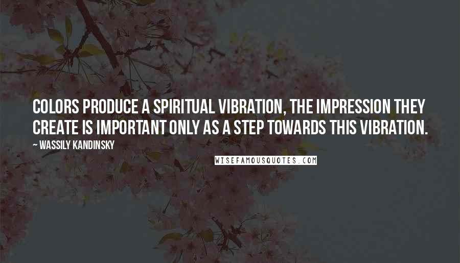 Wassily Kandinsky Quotes: Colors produce a spiritual vibration, the impression they create is important only as a step towards this vibration.