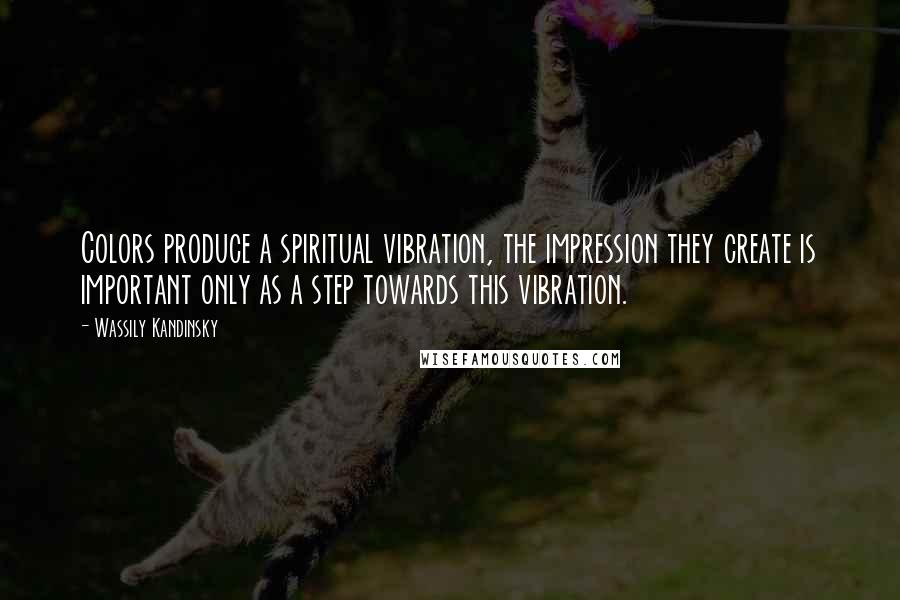 Wassily Kandinsky Quotes: Colors produce a spiritual vibration, the impression they create is important only as a step towards this vibration.