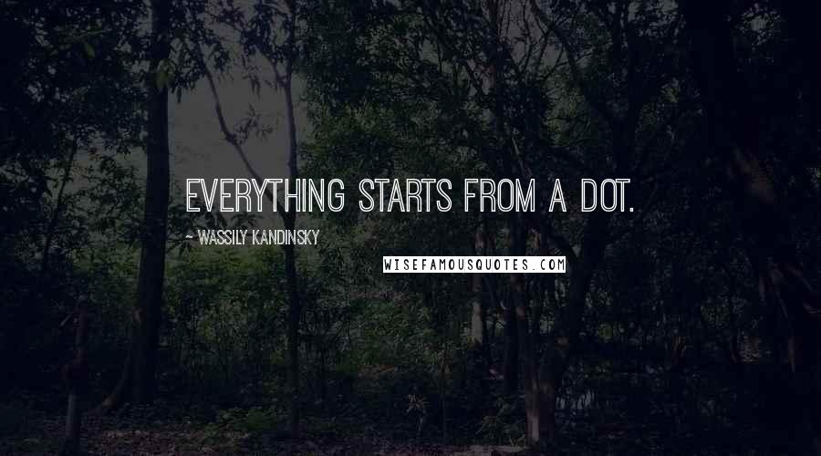 Wassily Kandinsky Quotes: Everything starts from a dot.