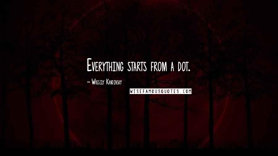 Wassily Kandinsky Quotes: Everything starts from a dot.