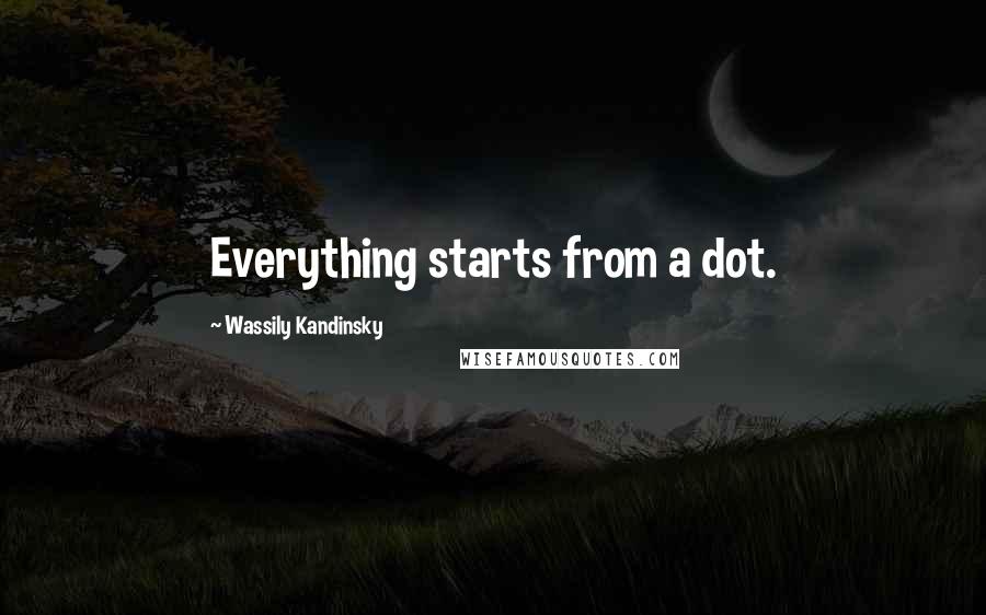 Wassily Kandinsky Quotes: Everything starts from a dot.