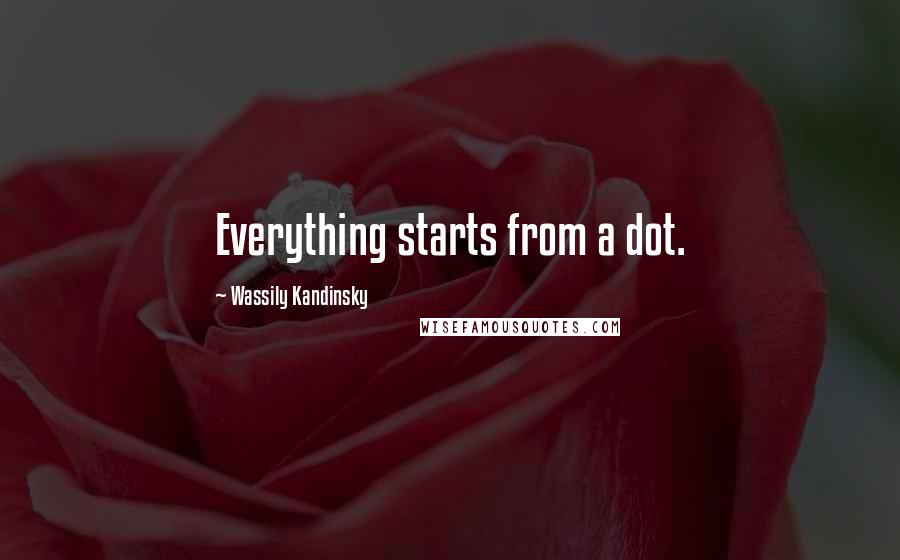 Wassily Kandinsky Quotes: Everything starts from a dot.