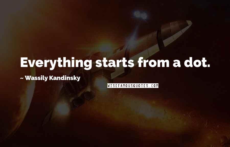 Wassily Kandinsky Quotes: Everything starts from a dot.