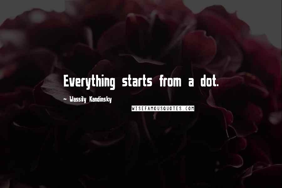 Wassily Kandinsky Quotes: Everything starts from a dot.