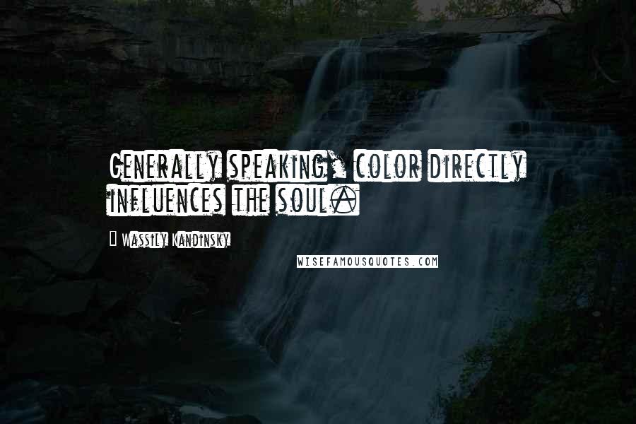 Wassily Kandinsky Quotes: Generally speaking, color directly influences the soul.