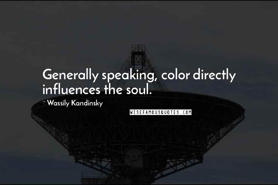 Wassily Kandinsky Quotes: Generally speaking, color directly influences the soul.