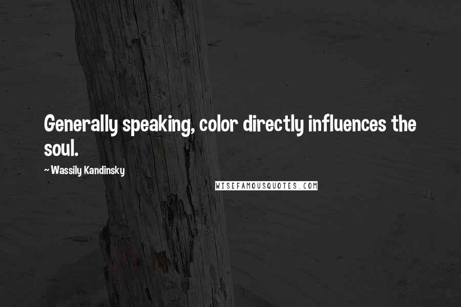 Wassily Kandinsky Quotes: Generally speaking, color directly influences the soul.