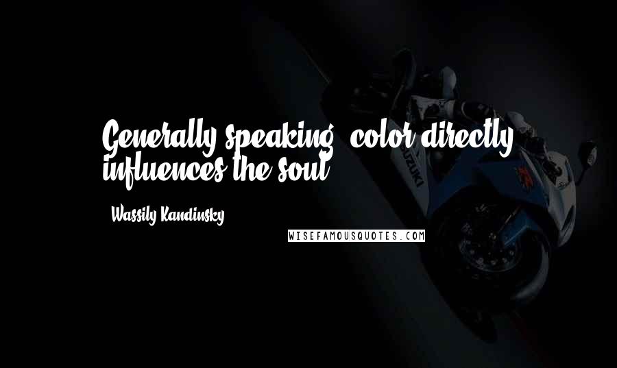 Wassily Kandinsky Quotes: Generally speaking, color directly influences the soul.