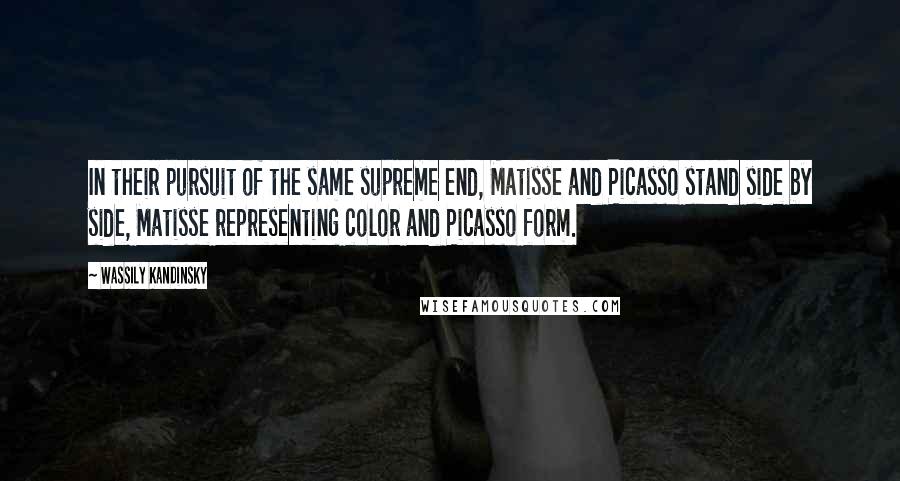 Wassily Kandinsky Quotes: In their pursuit of the same supreme end, Matisse and Picasso stand side by side, Matisse representing color and Picasso form.