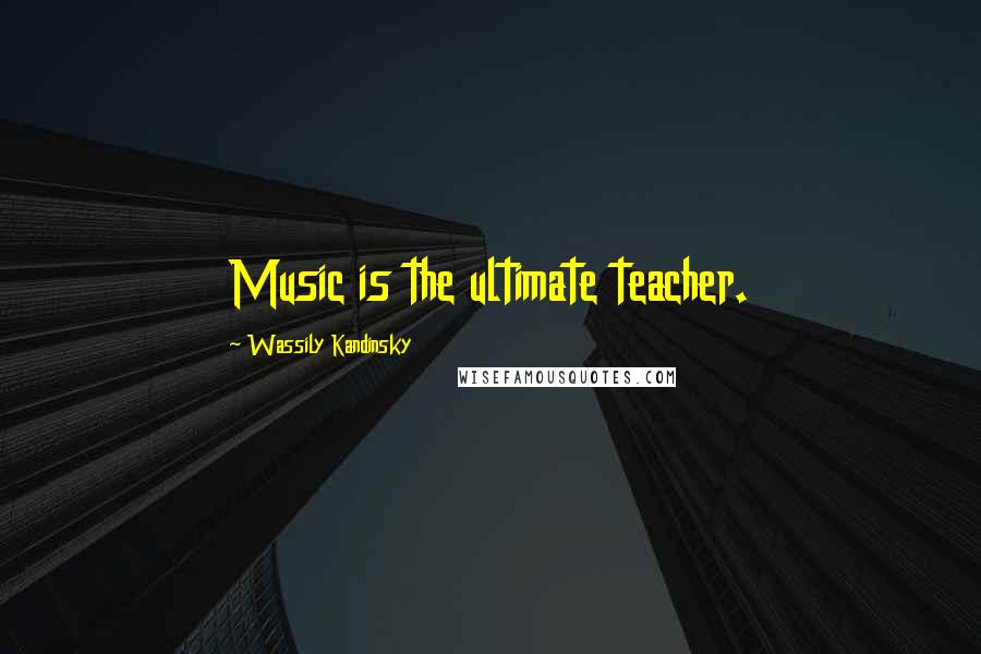 Wassily Kandinsky Quotes: Music is the ultimate teacher.