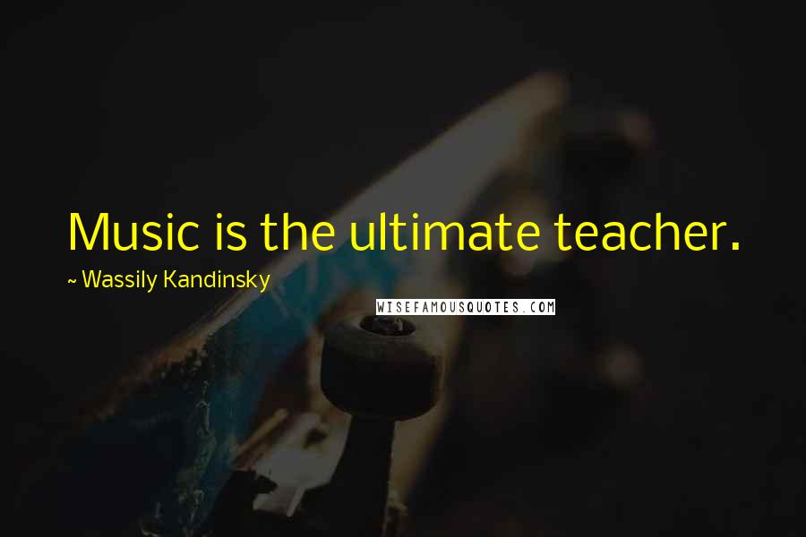 Wassily Kandinsky Quotes: Music is the ultimate teacher.