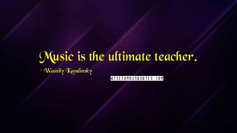 Wassily Kandinsky Quotes: Music is the ultimate teacher.