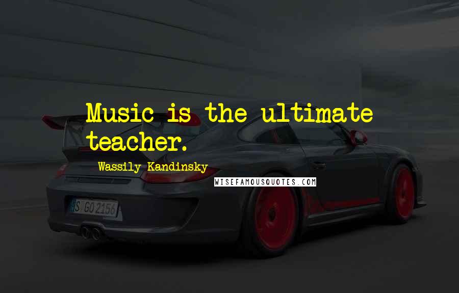 Wassily Kandinsky Quotes: Music is the ultimate teacher.