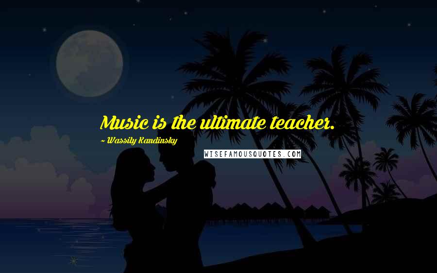 Wassily Kandinsky Quotes: Music is the ultimate teacher.