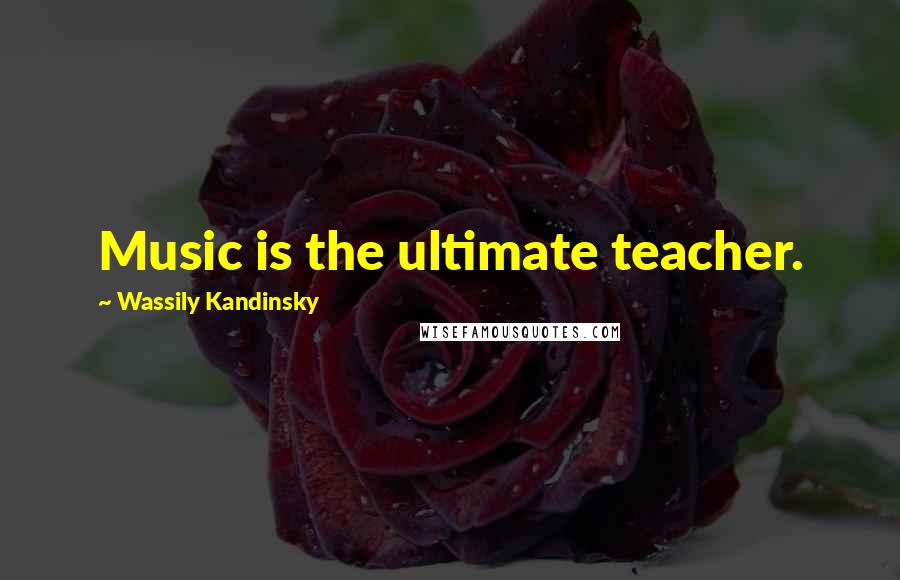 Wassily Kandinsky Quotes: Music is the ultimate teacher.